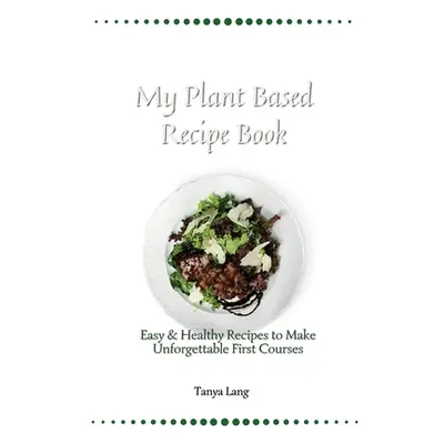 "My Plant Based Recipe Book: Easy & Healthy Recipes to Make Unforgettable First Courses" - "" ("