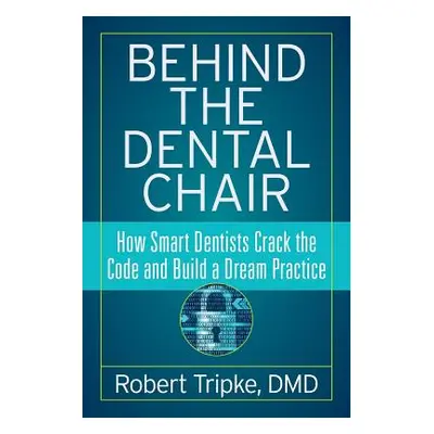 "Behind the Dental Chair: How Smart Dentists Crack the Code and Build a Dream Practice" - "" ("T