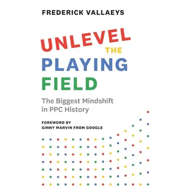 "Unlevel the Playing Field: The Biggest Mindshift in PPC History" - "" ("Vallaeys Frederick")