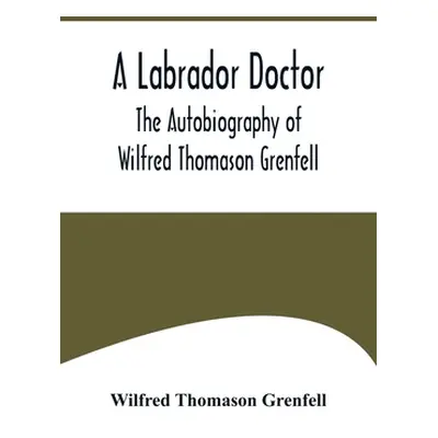 "A Labrador Doctor; The Autobiography of Wilfred Thomason Grenfell" - "" ("Thomason Grenfell Wil