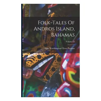 "Folk-tales Of Andros Island, Bahamas; Volume 13" - "" ("Elsie Worthington Clews Parsons")