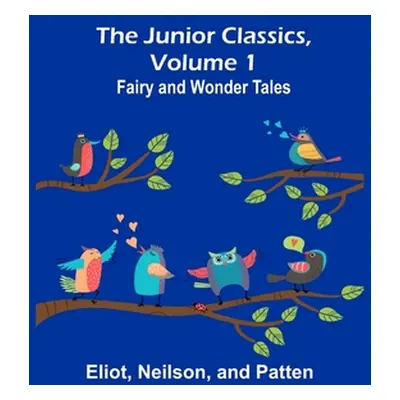 "The Junior Classics, Volume 1: Fairy and wonder tales" - "" ("Eliot")