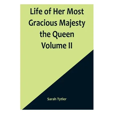 "Life of Her Most Gracious Majesty the Queen Volume II" - "" ("Tytler Sarah")