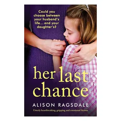 "Her Last Chance: Utterly heartbreaking, gripping and emotional fiction" - "" ("Ragsdale Alison"