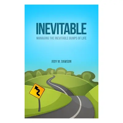 "Inevitable: Managing the Inevitable Bumps of Life" - "" ("Dawson Jody M.")