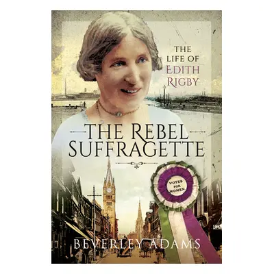 "The Rebel Suffragette: The Life of Edith Rigby" - "" ("Adams Beverley")