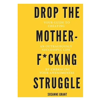 "Drop The Motherf*cking Struggle: Your guide to creating an outrageously successful life by embr