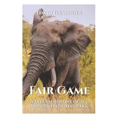 "Fair Game: A Hidden History of the Kruger National Park" - "" ("Fleminger David")