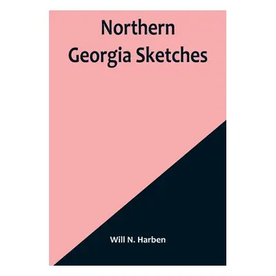 "Northern Georgia Sketches" - "" ("N. Harben Will")