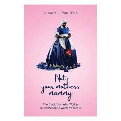 "Not Your Mother's Mammy: The Black Domestic Worker in Transatlantic Women's Media" - "" ("Walte