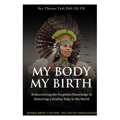 "My Body, My Birth: Rediscovering the Forgotten Knowledge of Delivering a Healthy Baby to the Wo