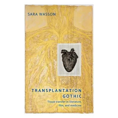 "Transplantation Gothic: Tissue Transfer in Literature, Film, and Medicine" - "" ("Wasson Sara")