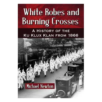 "White Robes and Burning Crosses: A History of the Ku Klux Klan from 1866" - "" ("Newton Michael