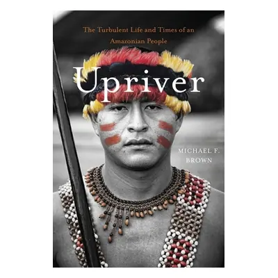 "Upriver: The Turbulent Life and Times of an Amazonian People" - "" ("Brown Michael F.")