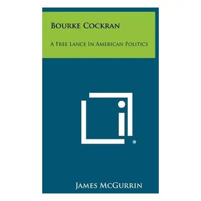 "Bourke Cockran: A Free Lance In American Politics" - "" ("McGurrin James")