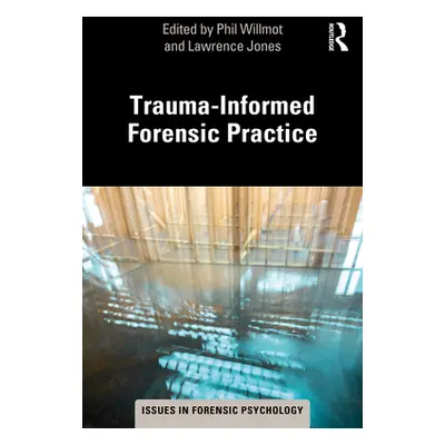 "Trauma-Informed Forensic Practice" - "" ("Willmot Phil")