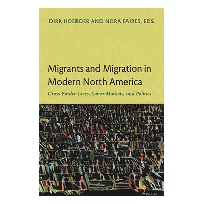 "Migrants and Migration in Modern North America: Cross-Border Lives, Labor Markets, and Politics