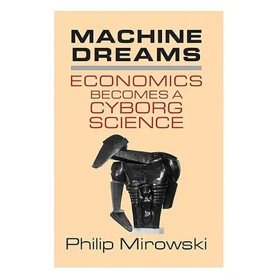 "Machine Dreams: Economics Becomes a Cyborg Science" - "" ("Mirowski Philip")