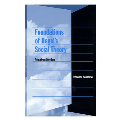 "Foundations of Hegel's Social Theory: Actualizing Freedom" - "" ("Neuhouser Frederick")