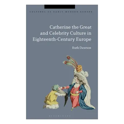 "Catherine the Great and the Culture of Celebrity in the Eighteenth Century" - "" ("Dawson Ruth 