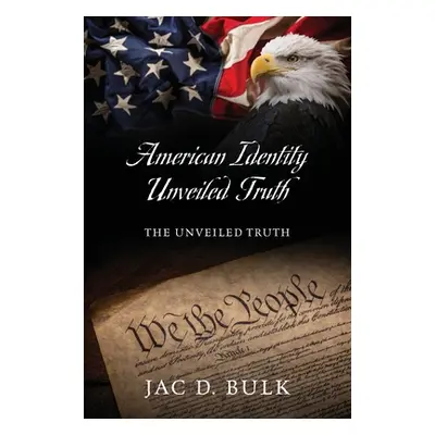 "American Identity Unveiled Truth: The Unveiled Truth" - "" ("Bulk Jac D.")