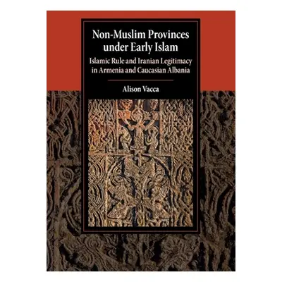 "Non-Muslim Provinces Under Early Islam: Islamic Rule and Iranian Legitimacy in Armenia and Cauc