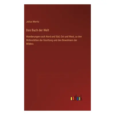 "Das Buch der Welt: Wanderungen nach Nord und Sd, Ost und West, zu den Wohnsttten der Gesittung 