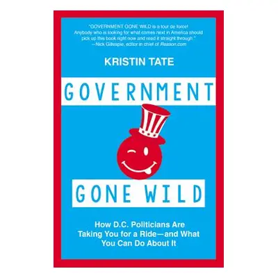 "Government Gone Wild: How D.C. Politicians Are Taking You for a Ride -- And What You Can Do abo