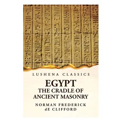 "Egypt The Cradle Of Ancient Masonry: Comprising A History Of Egypt" - "" ("Norman Frederick de 