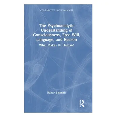 "The Psychoanalytic Understanding of Consciousness, Free Will, Language, and Reason: What Makes 