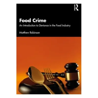 "Food Crime: An Introduction to Deviance in the Food Industry" - "" ("Robinson Matthew")