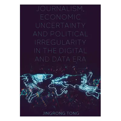 "Journalism, Economic Uncertainty and Political Irregularity in the Digital and Data Era" - "" (