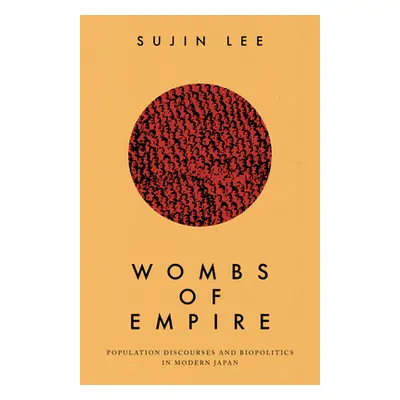 "Wombs of Empire: Population Discourses and Biopolitics in Modern Japan" - "" ("Lee Sujin")