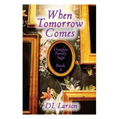 "When Tomorrow Comes: Douglas Family Saga Book 6" - "" ("Larson DL")