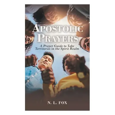 "Apostolic Prayers: A Prayer Guide to Take Territories in the Spirit Realm" - "" ("Fox N. L.")