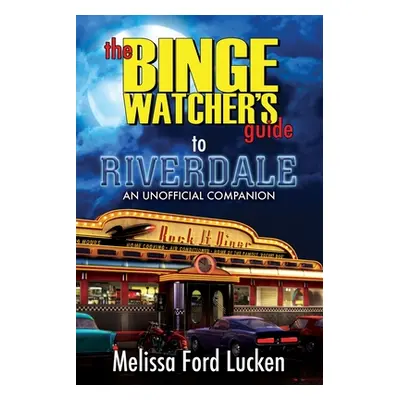 "The Binge Watcher's Guide to Riverdale" - "" ("Ford Lucken Melissa")