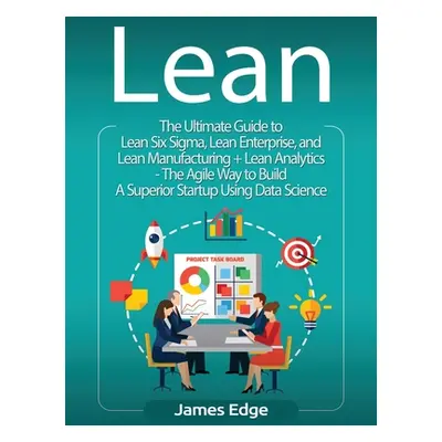 "Lean: An Essential Guide to Lean Startup, Lean Six Sigma, Lean Analytics, Lean Enterprise, Lean