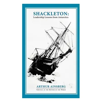 "Shackleton: Leadership Lessons from Antarctica" - "" ("Ainsberg Arthur")