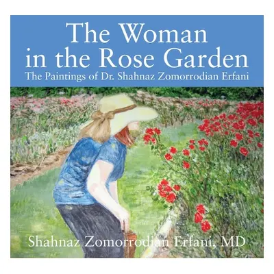 "The Woman in the Rose Garden: The Paintings of Dr. Shahnaz Zomorrodian Erfani" - "" ("Erfani M.