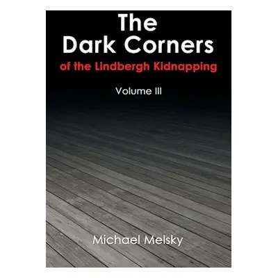 "The Dark Corners of the Lindbergh Kidnapping: Volume Iii" - "" ("Melsky Michael")