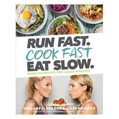 Run Fast. Cook Fast. Eat Slow.: Quick-Fix Recipes for Hangry Athletes: A Cookbook (Flanagan Shal