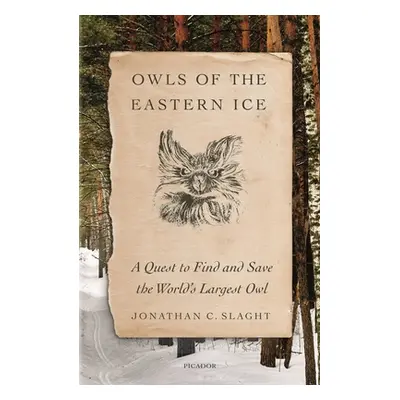 "Owls of the Eastern Ice: A Quest to Find and Save the World's Largest Owl" - "" ("Slaght Jonath