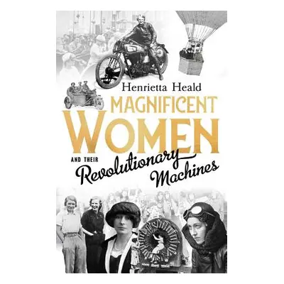 "Magnificent Women and Their Revolutionary Machines" - "" ("Heald Henrietta")