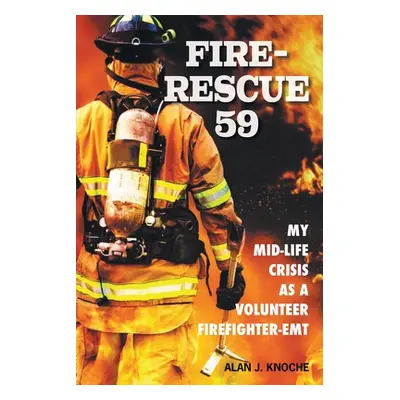 "Fire-Rescue 59: My Mid-Life Crisis as a Volunteer Firefighter-EMT" - "" ("Knoche Alan J.")