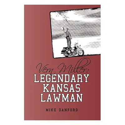 "Vern Miller: Legendary Kansas Lawman" - "" ("Mike Danford Danford")