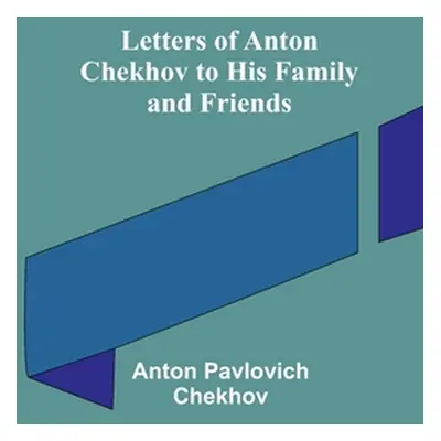 "Letters of Anton Chekhov to His Family and Friends" - "" ("Pavlovich Chekhov Anton")