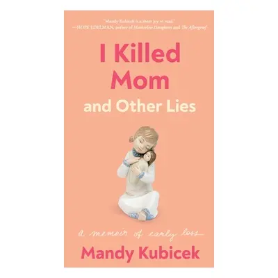 "I Killed Mom and Other Lies: A Memoir of Early Loss" - "" ("Kubicek Mandy")