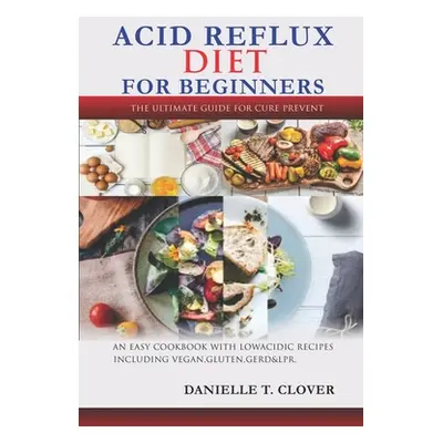 "Acid Reflux Diet: An Easy Cookbook With Low Acidic Recipes Including Vegan, Gluten, GERD & LPR.