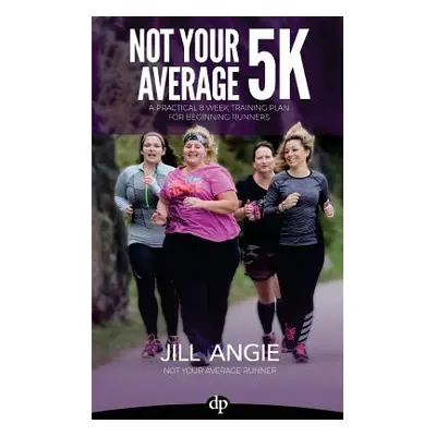 "Not Your Average 5K: A Practical 8-Week Training Plan for Beginning Runners" - "" ("Angie Jill"