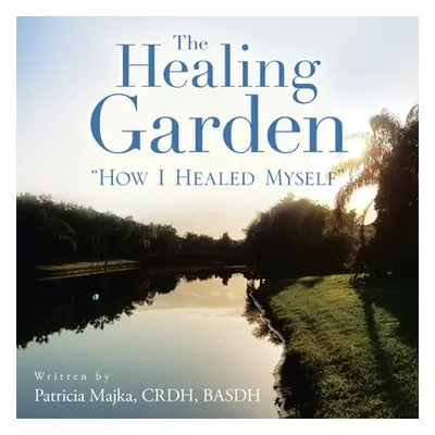 "The Healing Garden: How I Healed Myself" - "" ("Majka Crdh Basdh Patricia")